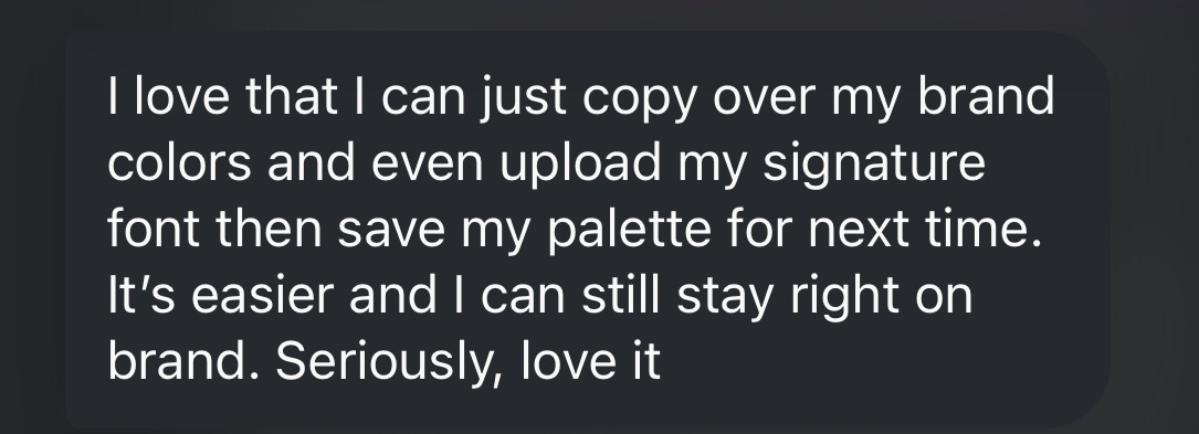 Message: I can copy over my brand colors, upload my signature font and save my palette.
