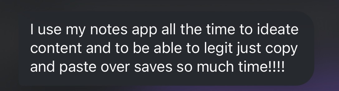 Message: I use my notes app to ideate content and copy and paste over — saves so much time.
